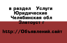  в раздел : Услуги » Юридические . Челябинская обл.,Златоуст г.